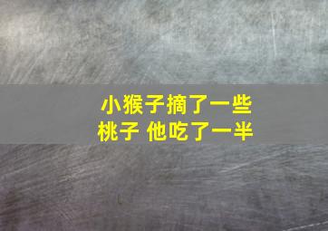 小猴子摘了一些桃子 他吃了一半